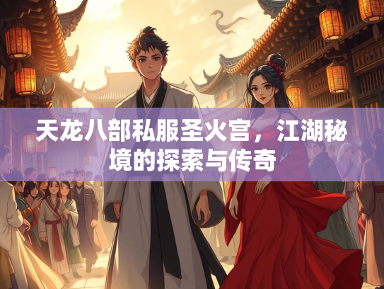 天龙八部私服圣火宫，江湖秘境的探索与传奇  第2张