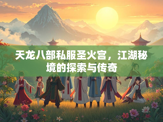 天龙八部私服圣火宫，江湖秘境的探索与传奇  第3张
