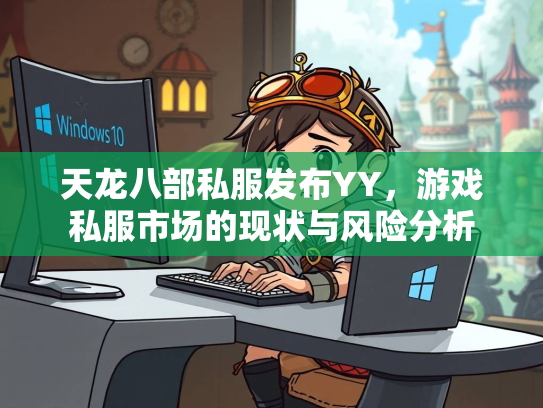 天龙八部私服发布YY，游戏私服市场的现状与风险分析  第2张