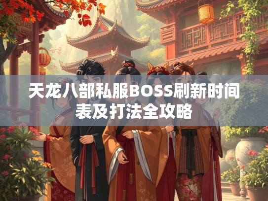 天龙八部私服BOSS刷新时间表及打法全攻略  第2张