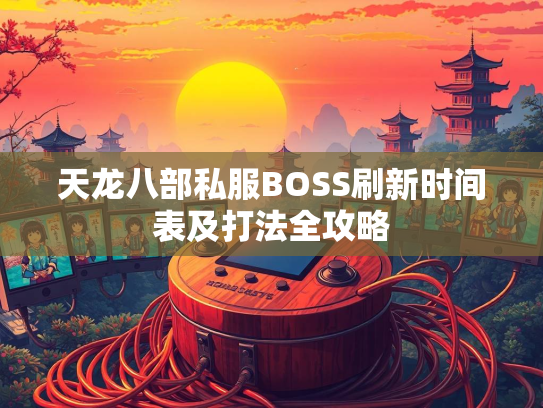 天龙八部私服BOSS刷新时间表及打法全攻略  第1张
