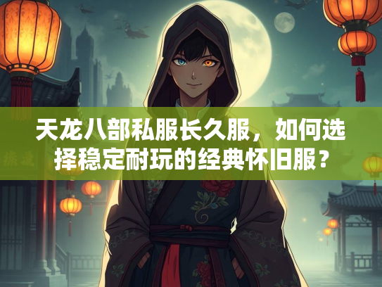 天龙八部私服长久服，如何选择稳定耐玩的经典怀旧服？  第2张