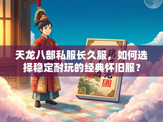 天龙八部私服长久服，如何选择稳定耐玩的经典怀旧服？  第3张