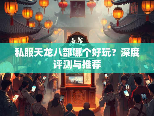 私服天龙八部哪个好玩？深度评测与推荐