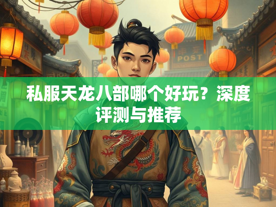 私服天龙八部哪个好玩？深度评测与推荐
