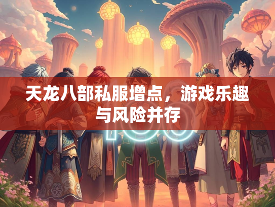 天龙八部私服增点，游戏乐趣与风险并存