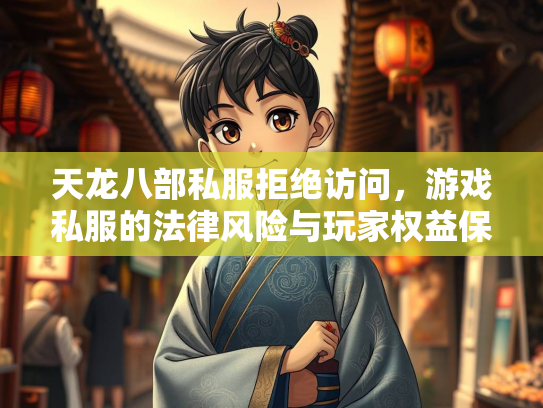 天龙八部私服拒绝访问，游戏私服的法律风险与玩家权益保护  第3张