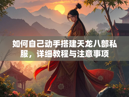 如何自己动手搭建天龙八部私服，详细教程与注意事项