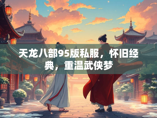 天龙八部95版私服，怀旧经典，重温武侠梦