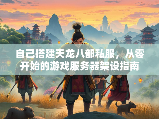 自己搭建天龙八部私服，从零开始的游戏服务器架设指南