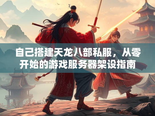 自己搭建天龙八部私服，从零开始的游戏服务器架设指南