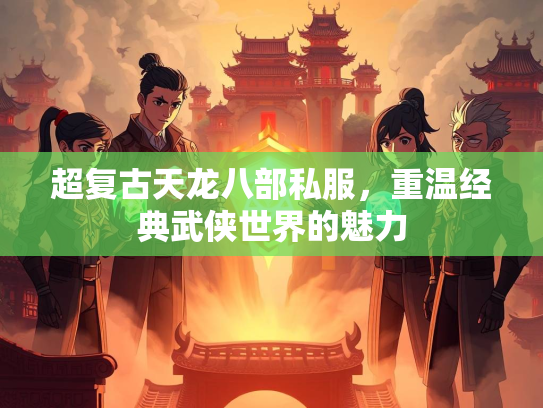 超复古天龙八部私服，重温经典武侠世界的魅力