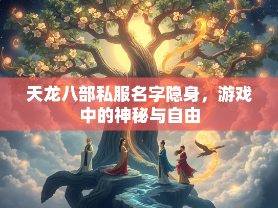 天龙八部私服名字隐身，游戏中的神秘与自由