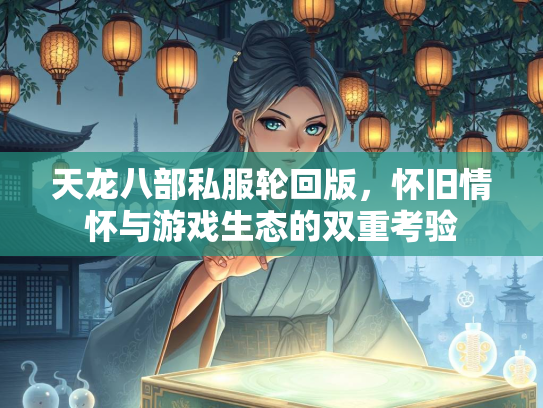 天龙八部私服轮回版，怀旧情怀与游戏生态的双重考验