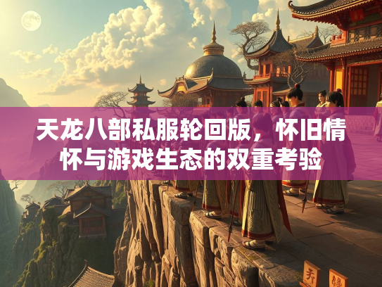 天龙八部私服轮回版，怀旧情怀与游戏生态的双重考验