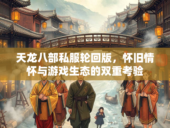 天龙八部私服轮回版，怀旧情怀与游戏生态的双重考验