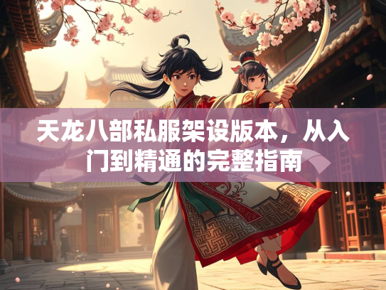 天龙八部私服架设版本，从入门到精通的完整指南