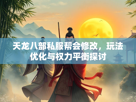 天龙八部私服帮会修改，玩法优化与权力平衡探讨