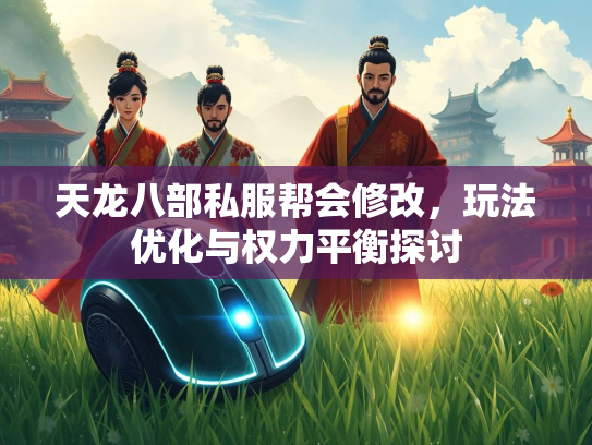 天龙八部私服帮会修改，玩法优化与权力平衡探讨