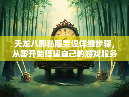 天龙八部私服架设详细步骤，从零开始搭建自己的游戏服务器