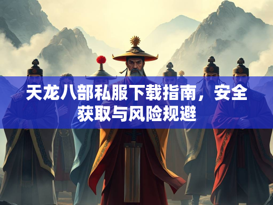 天龙八部私服下载指南，安全获取与风险规避
