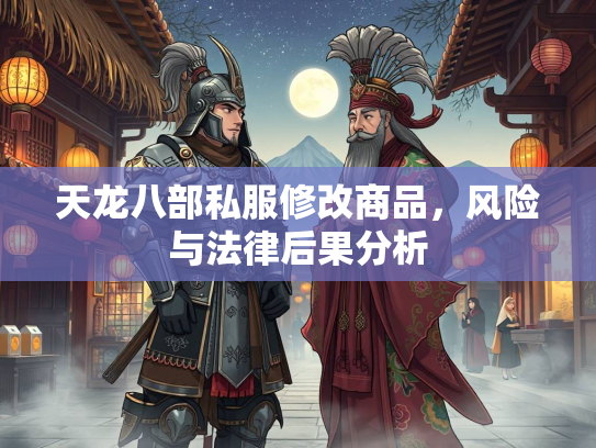 天龙八部私服修改商品，风险与法律后果分析