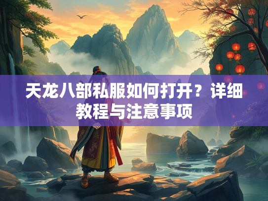 天龙八部私服如何打开？详细教程与注意事项