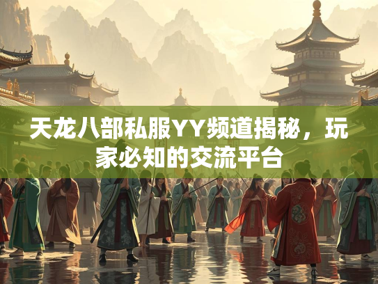 天龙八部私服YY频道揭秘，玩家必知的交流平台