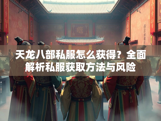 天龙八部私服怎么获得？全面解析私服获取方法与风险