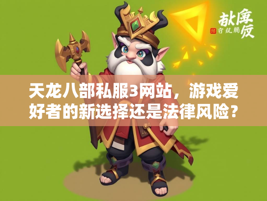天龙八部私服3网站，游戏爱好者的新选择还是法律风险？