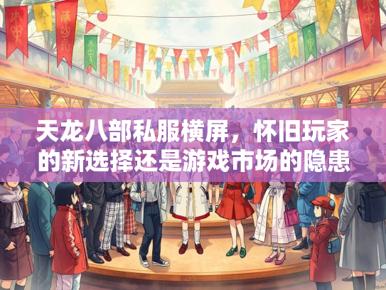 天龙八部私服横屏，怀旧玩家的新选择还是游戏市场的隐患？