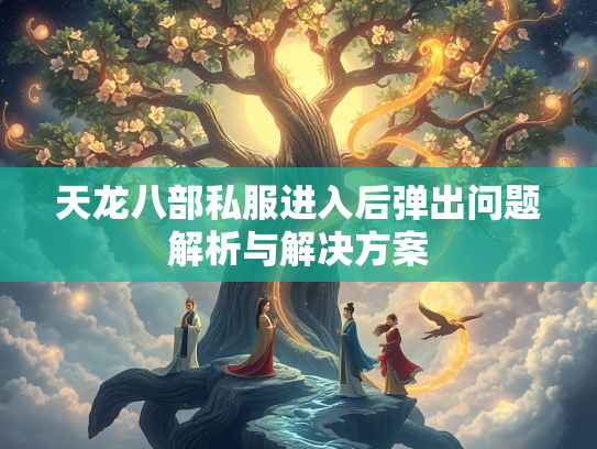 天龙八部私服进入后弹出问题解析与解决方案  第2张