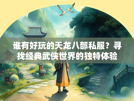 谁有好玩的天龙八部私服？寻找经典武侠世界的独特体验