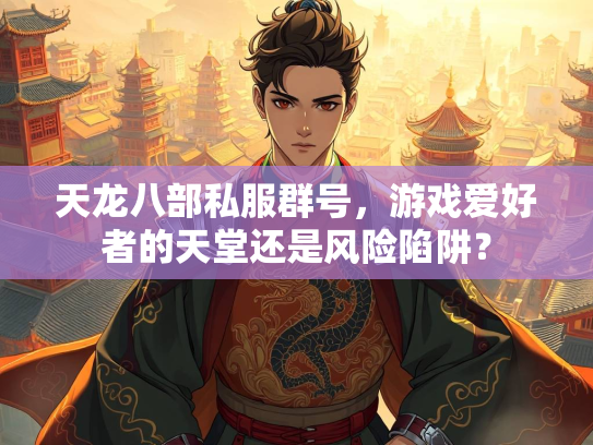 天龙八部私服群号，游戏爱好者的天堂还是风险陷阱？