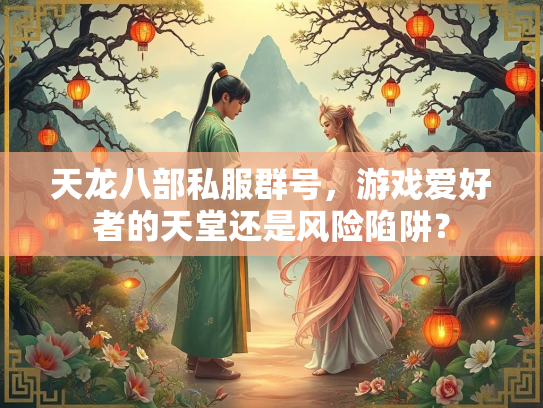 天龙八部私服群号，游戏爱好者的天堂还是风险陷阱？