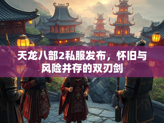 天龙八部2私服发布，怀旧与风险并存的双刃剑