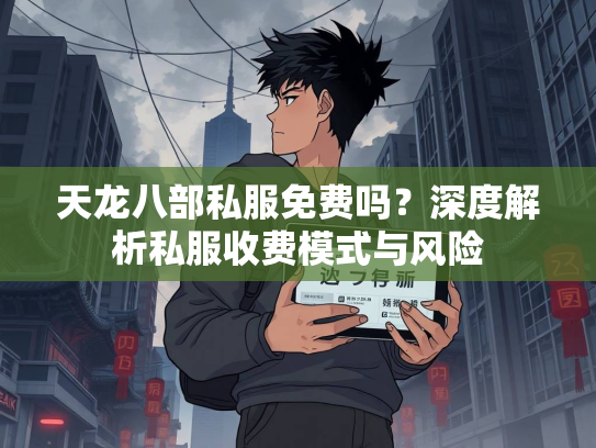 天龙八部私服免费吗？深度解析私服收费模式与风险