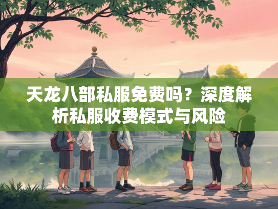 天龙八部私服免费吗？深度解析私服收费模式与风险