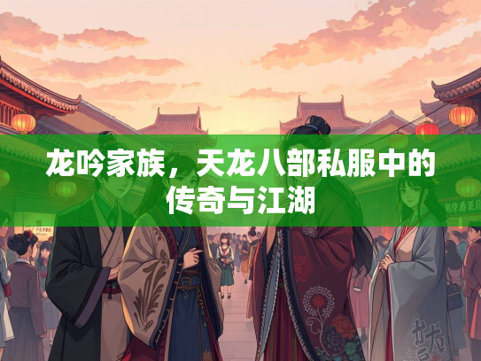 龙吟家族，天龙八部私服中的传奇与江湖