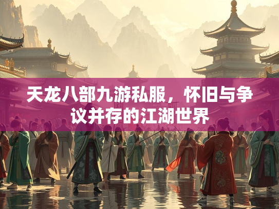 天龙八部九游私服，怀旧与争议并存的江湖世界
