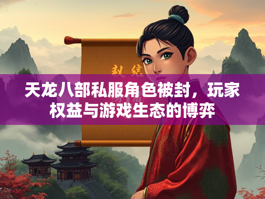 天龙八部私服角色被封，玩家权益与游戏生态的博弈