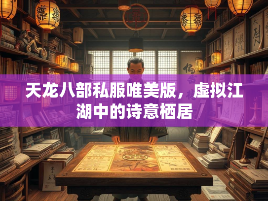 天龙八部私服唯美版，虚拟江湖中的诗意栖居