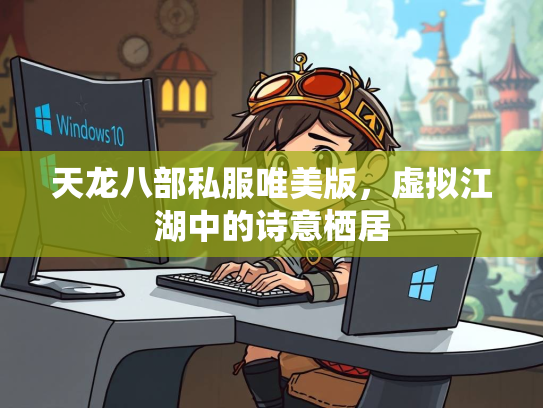 天龙八部私服唯美版，虚拟江湖中的诗意栖居
