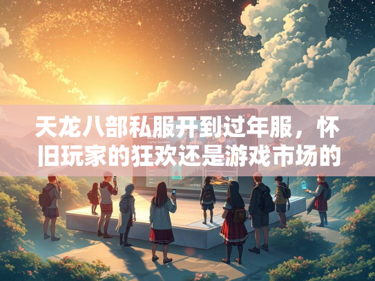 天龙八部私服开到过年服，怀旧玩家的狂欢还是游戏市场的隐忧？
