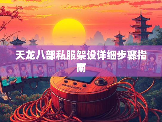 天龙八部私服架设详细步骤指南