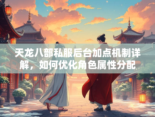 天龙八部私服后台加点机制详解，如何优化角色属性分配