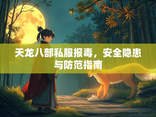 天龙八部私服报毒，安全隐患与防范指南