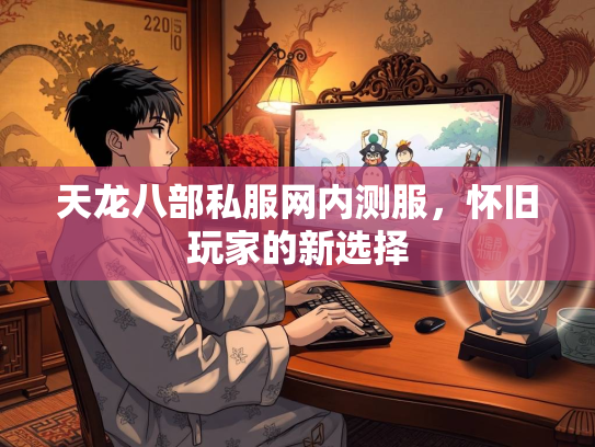 天龙八部私服网内测服，怀旧玩家的新选择  第2张