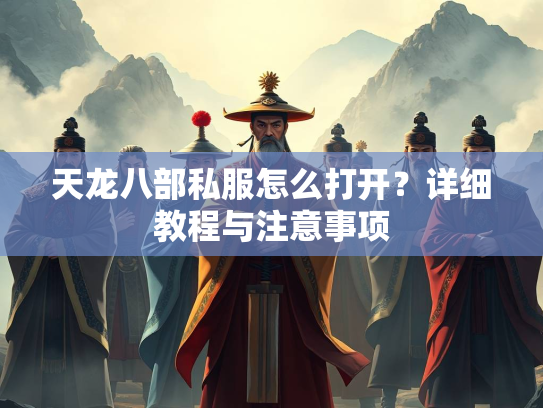 天龙八部私服怎么打开？详细教程与注意事项