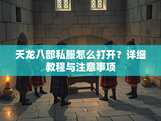 天龙八部私服怎么打开？详细教程与注意事项